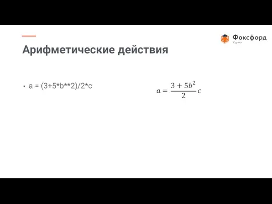 a = (3+5*b**2)/2*c Арифметические действия ? = 3 + 5?2 2 ?