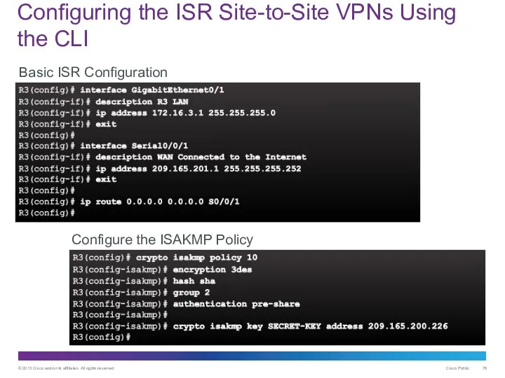 Configuring the ISR Site-to-Site VPNs Using the CLI Basic ISR Configuration Configure the ISAKMP Policy