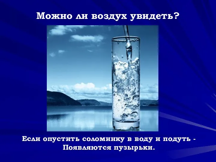 Можно ли воздух увидеть? Если опустить соломинку в воду и подуть - Появляются пузырьки.