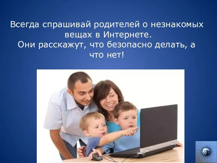 Всегда спрашивай родителей о незнакомых вещах в Интернете. Они расскажут, что безопасно делать, а что нет!