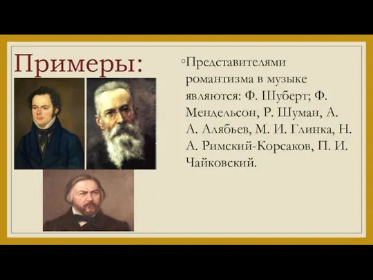 Примеры: Представителями романтизма в музыке являются: Ф. Шуберт; Ф. Мендельсон,