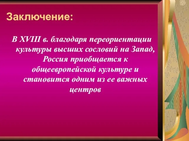 Заключение: В ХVIII в. благодаря переориентации культуры высших сословий на Запад, Россия приобщается