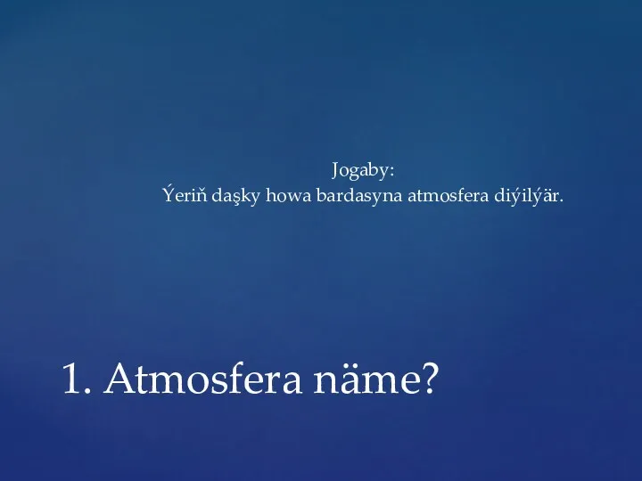 Jogaby: Ýeriň daşky howa bardasyna atmosfera diýilýär. 1. Atmosfera näme?