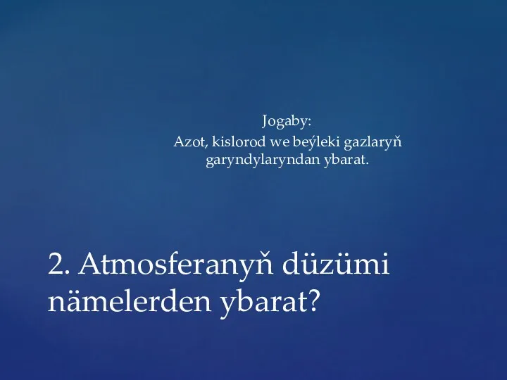 Jogaby: Azot, kislorod we beýleki gazlaryň garyndylaryndan ybarat. 2. Atmosferanyň düzümi nämelerden ybarat?