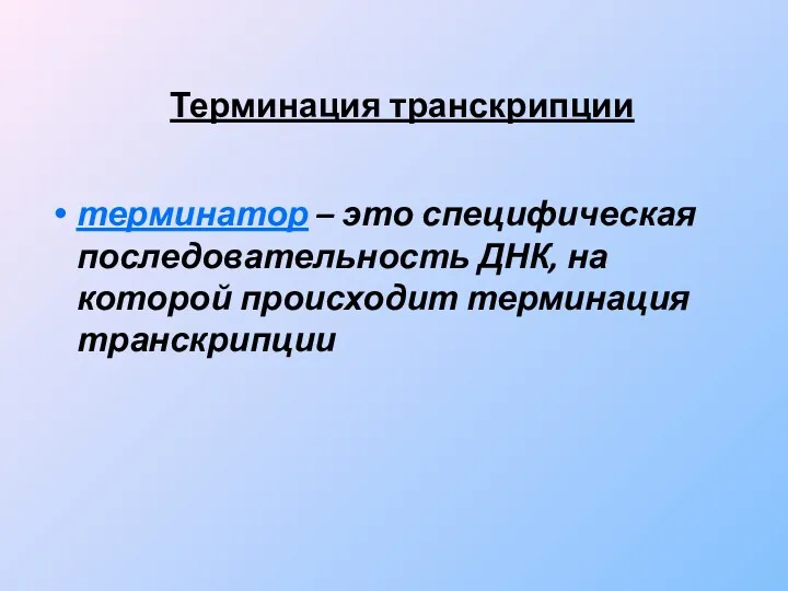 Терминация транскрипции терминатор – это специфическая последовательность ДНК, на которой происходит терминация транскрипции