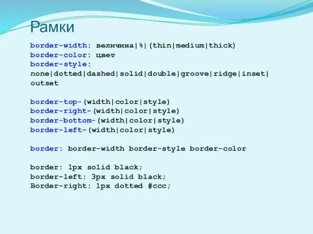 Рамки border-width: величина|%|(thin|medium|thick) border-color: цвет border-style: none|dotted|dashed|solid|double|groove|ridge|inset| outset border-top-(width|color|style) border-right-(width|color|style)