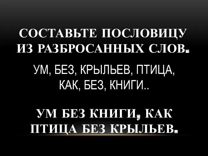 СОСТАВЬТЕ ПОСЛОВИЦУ ИЗ РАЗБРОСАННЫХ СЛОВ. УМ БЕЗ КНИГИ, КАК ПТИЦА