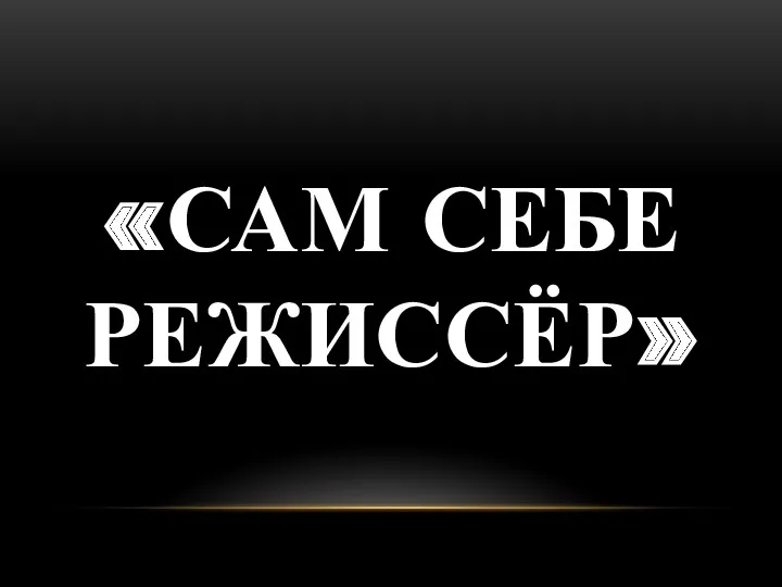 «САМ СЕБЕ РЕЖИССЁР»