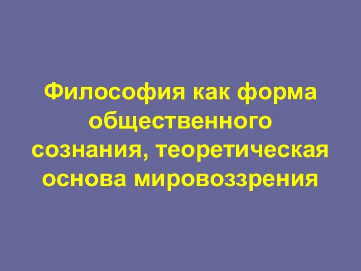 Философия как форма общественного сознания, теоретическая основа мировоззрения