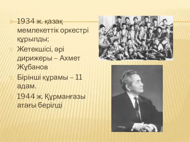 1934 ж. қазақ мемлекеттік оркестрі құрылды; Жетекшісі, әрі дирижеры – Ахмет Жұбанов Бірінші