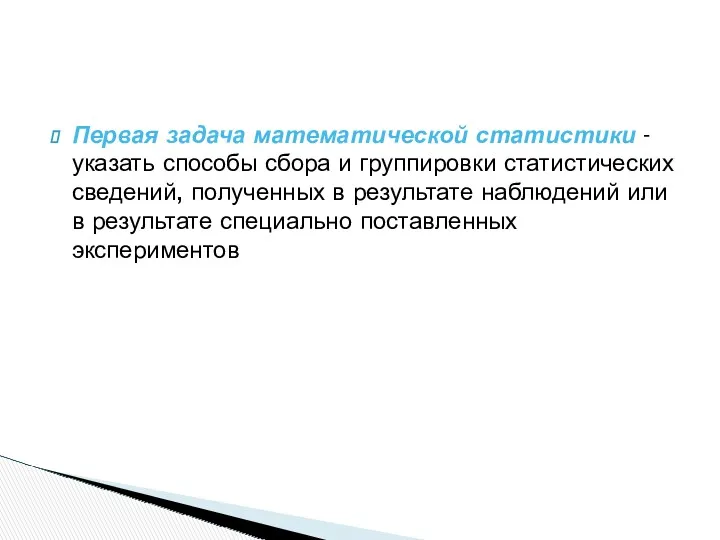 Первая задача математической статистики - указать способы сбора и группировки