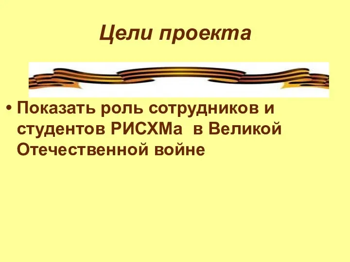 Цели проекта Показать роль сотрудников и студентов РИСХМа в Великой Отечественной войне