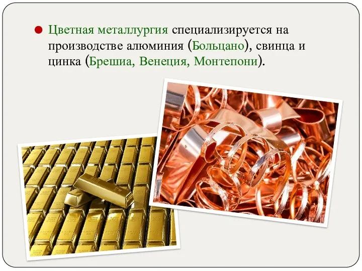 Цветная металлургия специализируется на производстве алюминия (Больцано), свинца и цинка (Брешиа, Венеция, Монтепони).