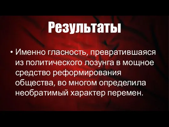 Результаты Именно гласность, превратившаяся из политического лозунга в мощное средство