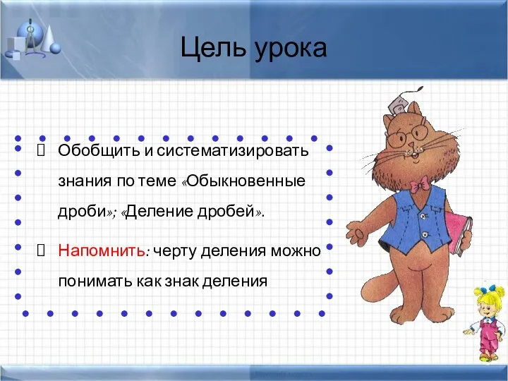 Цель урока Обобщить и систематизировать знания по теме «Обыкновенные дроби»;