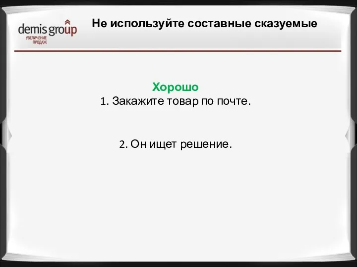 Не используйте составные сказуемые Хорошо 1. Закажите товар по почте.