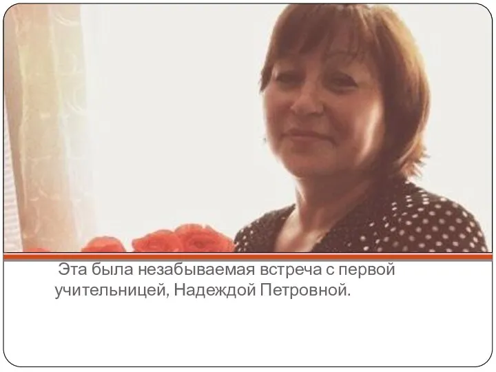 Эта была незабываемая встреча с первой учительницей, Надеждой Петровной.