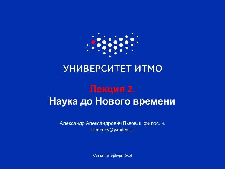 Санкт-Петербург, 2016 Лекция 2. Наука до Нового времени Александр Александрович Львов, к. филос. н. camenes@yandex.ru