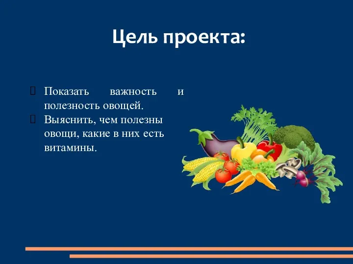 Цель проекта: Показать важность и полезность овощей. Выяснить, чем полезны овощи, какие в них есть витамины.