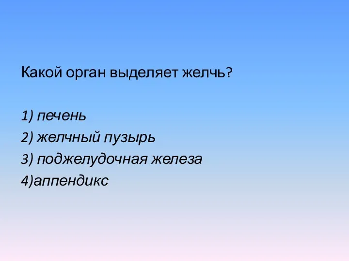 Какой орган выделяет желчь? 1) печень 2) желчный пузырь 3) поджелудочная железа 4)аппендикс