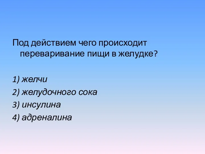 Под действием чего происходит переваривание пищи в желудке? 1) желчи