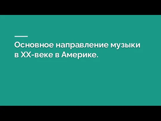 Основное направление музыки в XX-веке в Америке.