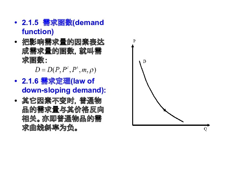 2.1.5 需求函数(demand function) 把影响需求量的因素表达成需求量的函数，就叫需求函数： 2.1.6 需求定理(law of down-sloping demand): 其它因素不变时，普通物品的需求量与其价格反向相关。亦即普通物品的需求曲线斜率为负。