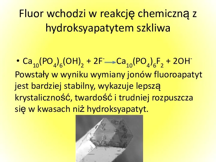 Fluor wchodzi w reakcję chemiczną z hydroksyapatytem szkliwa Ca10(PO4)6(OH)2 + 2F- Ca10(PO4)6F2 +