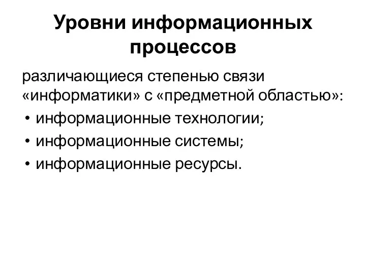 Уровни информационных процессов различающиеся степенью связи «информатики» с «предметной областью»: информационные технологии; информационные системы; информационные ресурсы.