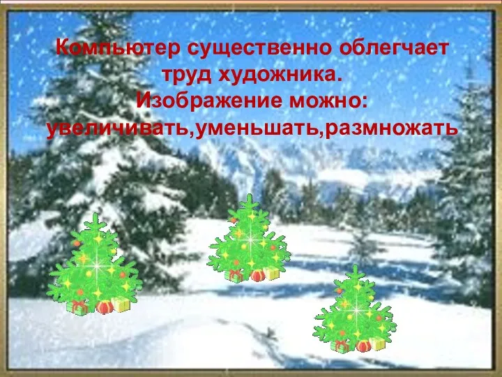 Компьютер существенно облегчает труд художника. Изображение можно: увеличивать,уменьшать,размножать