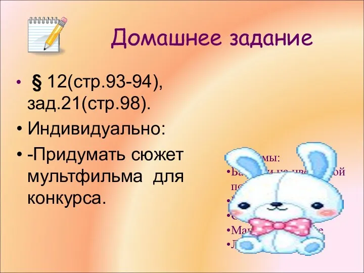 Домашнее задание § 12(стр.93-94),зад.21(стр.98). Индивидуально: -Придумать сюжет мультфильма для конкурса.