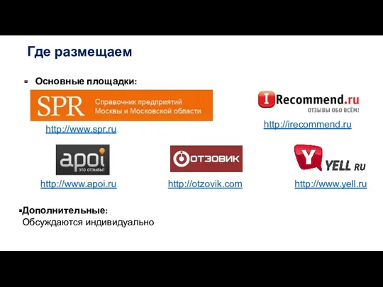 Основные площадки: Где размещаем http://otzovik.com http://www.yell.ru http://www.apoi.ru Дополнительные: Обсуждаются индивидуально http://www.spr.ru http://irecommend.ru