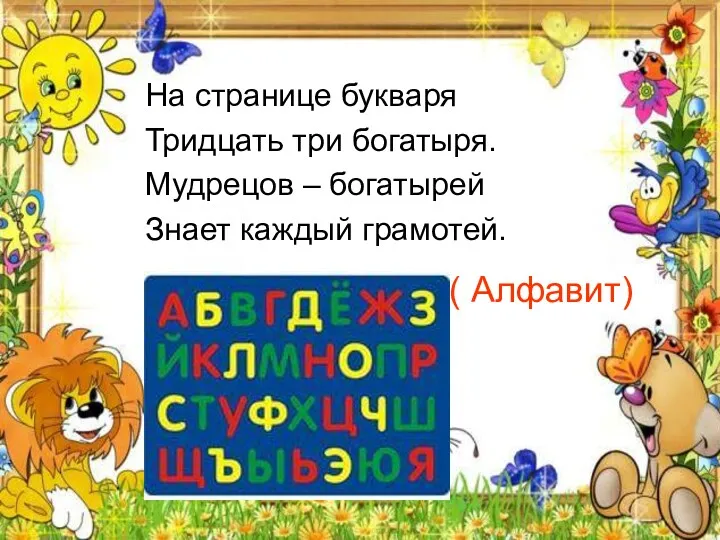 На странице букваря Тридцать три богатыря. Мудрецов – богатырей Знает каждый грамотей. ( Алфавит)