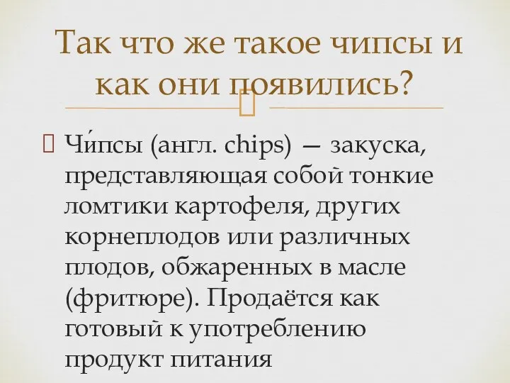 Чи́псы (англ. chips) — закуска, представляющая собой тонкие ломтики картофеля,