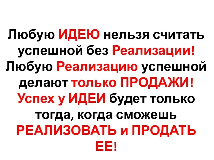 Любую ИДЕЮ нельзя считать успешной без Реализации! Любую Реализацию успешной делают только ПРОДАЖИ!