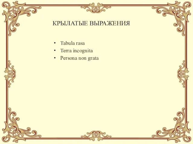 КРЫЛАТЫЕ ВЫРАЖЕНИЯ Tabula rasa Terra incognita Persona non grata