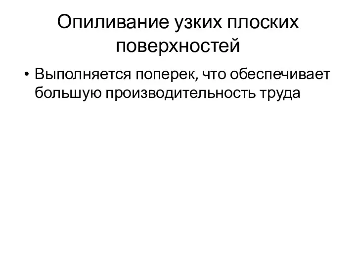 Опиливание узких плоских поверхностей Выполняется поперек, что обеспечивает большую производительность труда