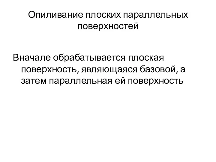 Опиливание плоских параллельных поверхностей Вначале обрабатывается плоская поверхность, являющаяся базовой, а затем параллельная ей поверхность