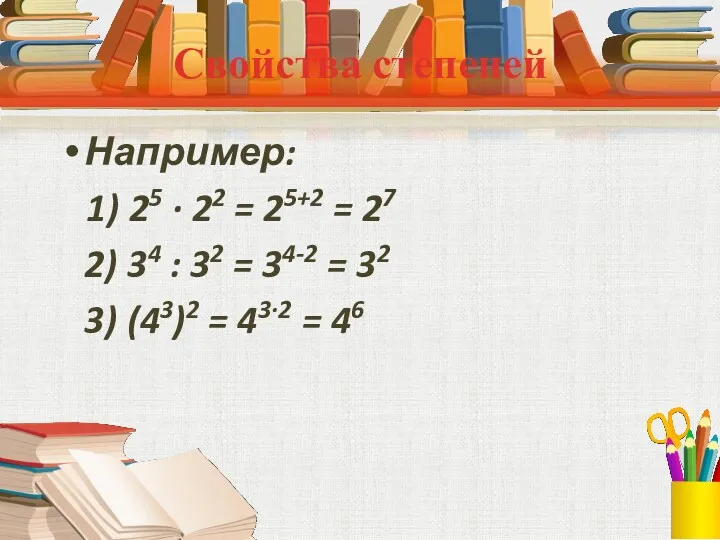 Свойства степеней Например: 1) 25 ∙ 22 = 25+2 =