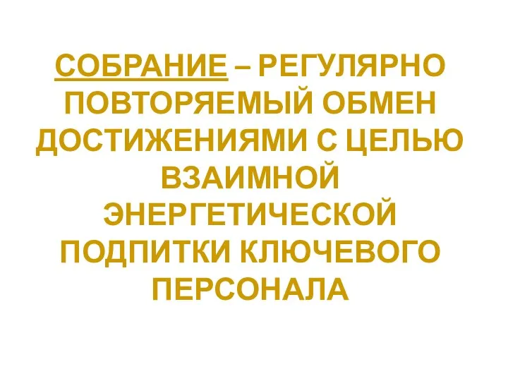 СОБРАНИЕ – РЕГУЛЯРНО ПОВТОРЯЕМЫЙ ОБМЕН ДОСТИЖЕНИЯМИ С ЦЕЛЬЮ ВЗАИМНОЙ ЭНЕРГЕТИЧЕСКОЙ ПОДПИТКИ КЛЮЧЕВОГО ПЕРСОНАЛА