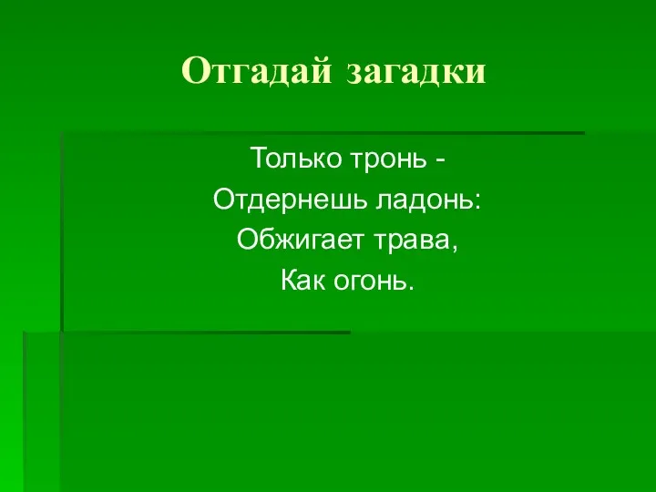 Отгадай загадки Только тронь - Отдернешь ладонь: Обжигает трава, Как огонь.