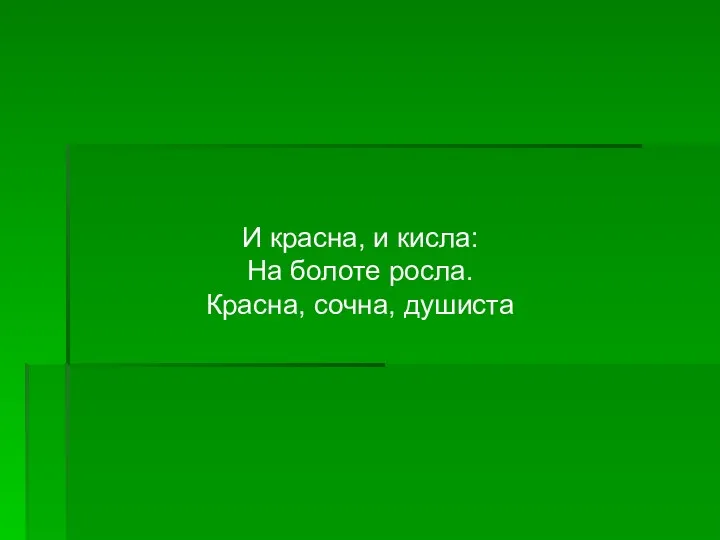 И красна, и кисла: На болоте росла. Красна, сочна, душиста