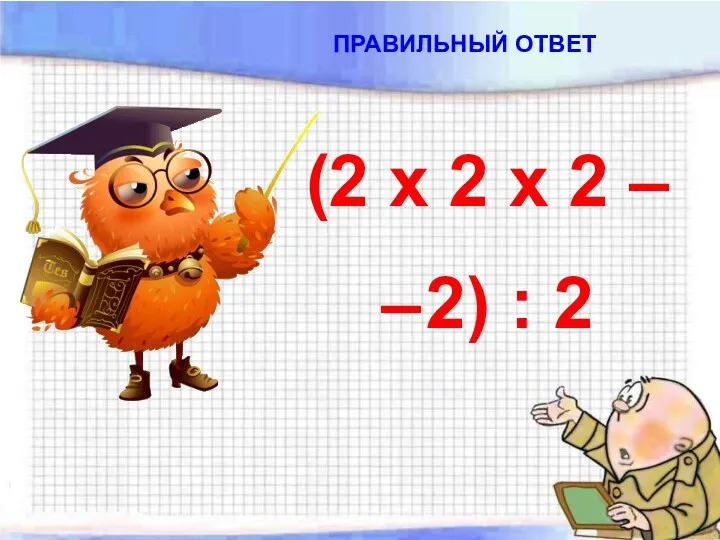 ПРАВИЛЬНЫЙ ОТВЕТ (2 х 2 х 2 – – 2) : 2