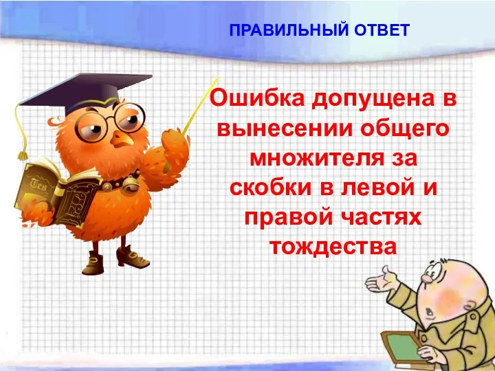 ПРАВИЛЬНЫЙ ОТВЕТ Ошибка допущена в вынесении общего множителя за скобки в левой и правой частях тождества