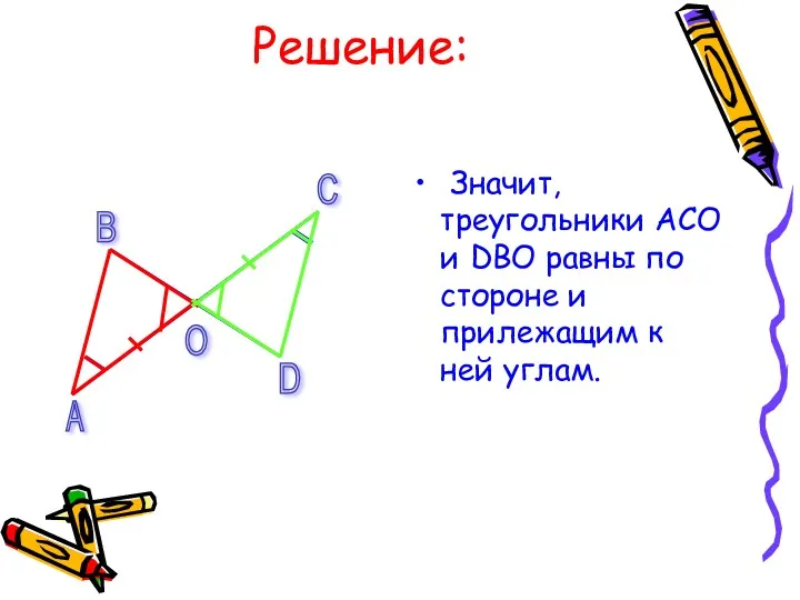 Решение: Значит, треугольники АСО и DВО равны по стороне и прилежащим к ней