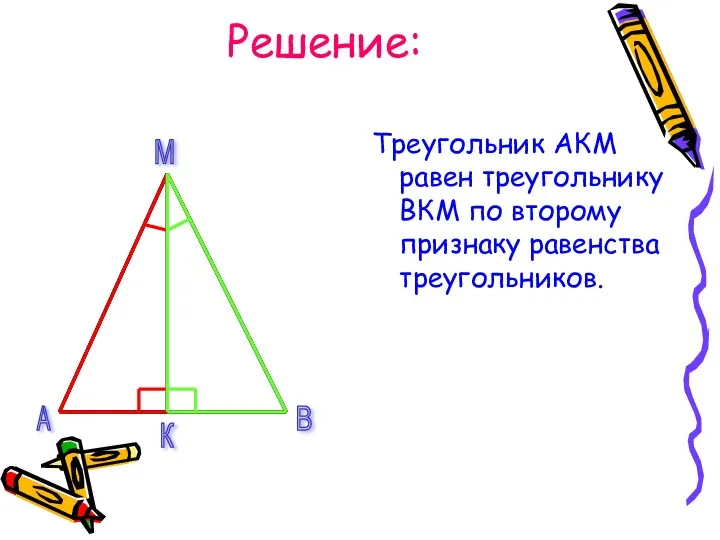 Решение: Треугольник АКМ равен треугольнику ВКМ по второму признаку равенства треугольников. А В М К