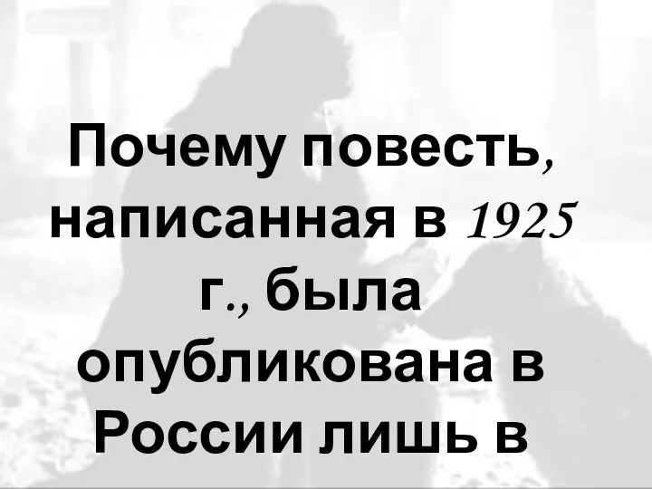 Почему повесть, написанная в 1925 г., была опубликована в России лишь в 1987году?