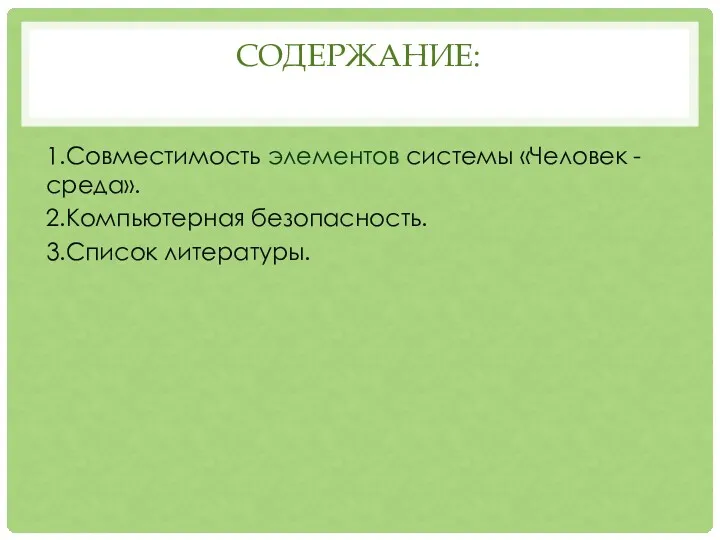 СОДЕРЖАНИЕ: 1.Совместимость элементов системы «Человек - среда». 2.Компьютерная безопасность. 3.Список литературы.