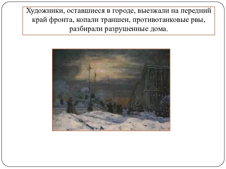 Художники, оставшиеся в городе, выезжали на передний край фронта, копали траншеи, противотанковые рвы, разбирали разрушенные дома.