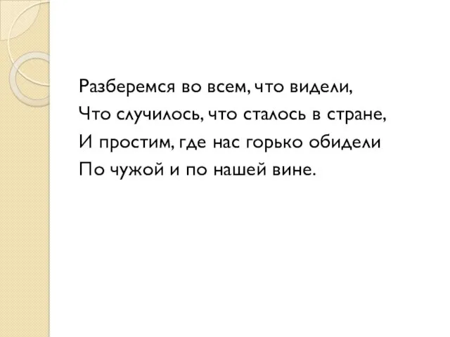 Разберемся во всем, что видели, Что случилось, что сталось в стране, И простим,